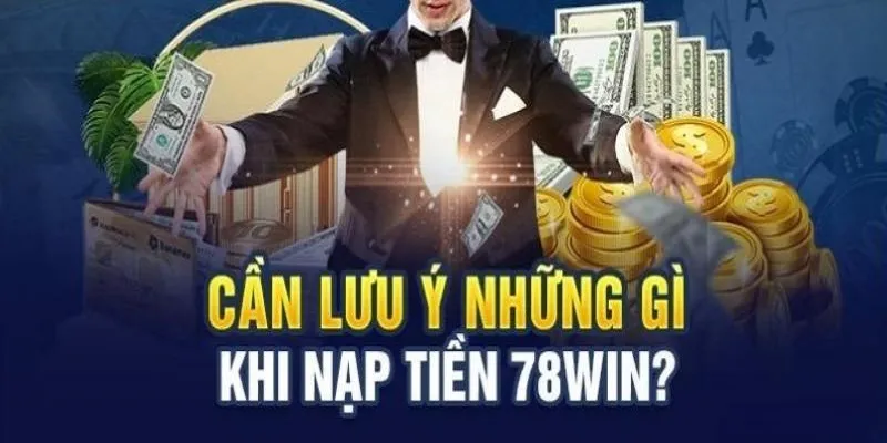 3 lưu ý quan trọng khi nạp tiền 78win