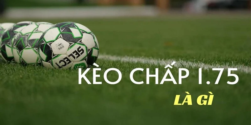 Kèo chấp 1.75 - Loại hình cược điển hình trong bóng đá