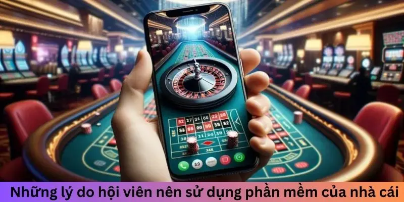 Những lý do hội viên sử dụng phần mềm của nhà cái