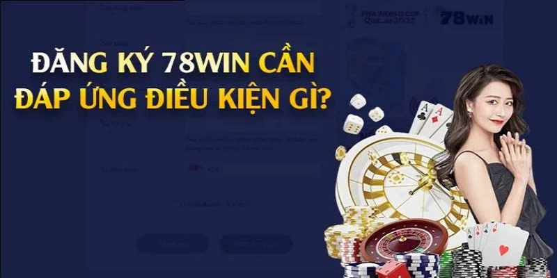 Tìm hiểu điều kiện đăng ký tài khoản 78win